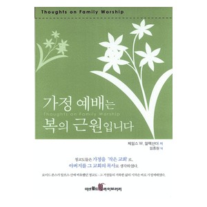 가정 예배는 복의 근원입니다   (Thoughts on Family Worship) - 제임스W.알렉산더