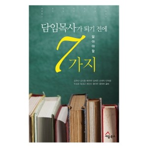 담임목사가 되기 전에 알아야 할 7가지-김주만 , 김진흥, 배준완, 성희찬, 손재익, 안재경, 이성호, 임경근, 최만수, 황대우, 황원하